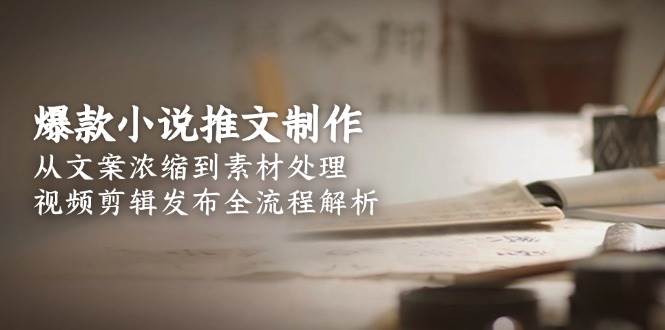 图片[1]-爆款小说推文制作，从文案浓缩到素材处理，视频剪辑发布全流程解析-轻创网