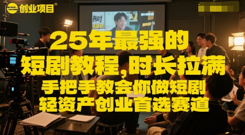 25年最强的短剧项目教程，时长拉满，手把手教会你做短剧，轻资产创业首选赛道-轻创网