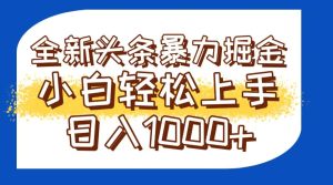 今日头条全新暴利掘金玩法轻松生产爆文可矩阵操作日入1000+-轻创网