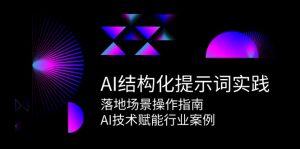 AI结构化提示词实践，落地场景操作指南，AI技术赋能行业案例-轻创网