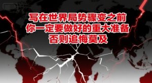 付费文章：写在世界局势骤变之前，你一定要做好的重大准备，否则追悔莫及-轻创网