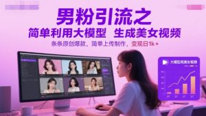 男粉引流之简单利用大模型生成美女视频，条条原创爆款，简单上传制作，变现日1k+-轻创网