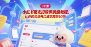 小红书聚光投放保姆级教程，让你的私信开口成本降低10倍-轻创网