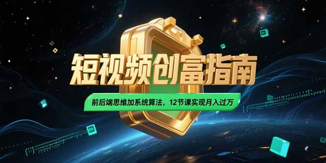 2025短视频创富指南，前后端思维加系统算法，12节课实现月入过万-轻创网