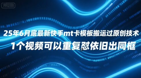 25年6月底最新快手mt卡模板搬运过原创技术，1个视频可以重复怼依旧出同框-轻创网