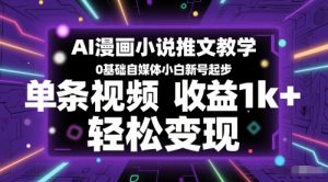 AI漫画小说推文教学，0基础自媒体小白新号起步，单条视频收益1k+，轻松变现-轻创网