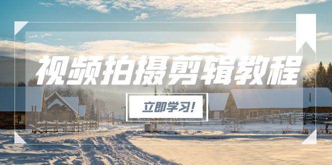 图片[1]-视频拍摄剪辑教程，从基础操作到进阶，爆款视频全流程生产术-轻创网