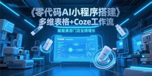 零代码AI小程序搭建，多维表格+Coze工作流，赋能美容门店业绩增长-轻创网