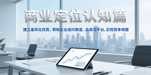 商业定位认知,建立差异化优势,帮助企业选对赛道、品类与平台,实现竞争突围-轻创网