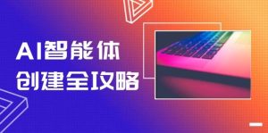 AI智能体创建全攻略，零代码搭建方法，实现工作流自动化，十倍提升效率-轻创网