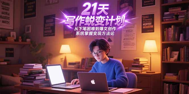 21天写作蜕变计划，从下笔困难到爆文创作，系统掌握变现方法论-轻创网