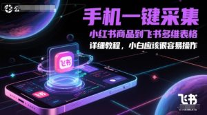 手机一键采集小红书商品到飞书多维表格，详细教程，小白应该很容易操作-轻创网