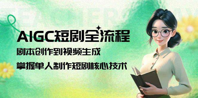 图片[1]-AIGC短剧全流程：剧本创作到视频生成，掌握单人制作短剧核心技术-轻创网