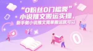 0 粉丝0门槛小说推文搬运实操，新手做小说推文简单搬运就可以-轻创网