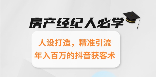 房产经纪人必学：人设打造，精准引流，年入百万的抖音获客术-轻创网