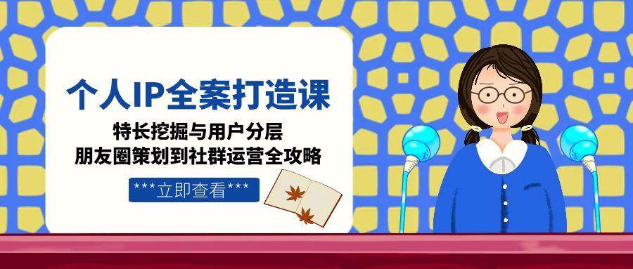 图片[1]-个人IP全案打造课，特长挖掘与用户分层，朋友圈策划到社群运营全攻略-轻创网