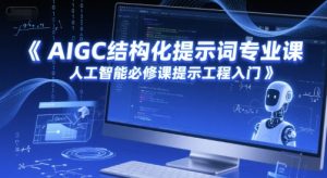 AIGC结构化提示词专业课，人工智能必修课提示工程入门-轻创网