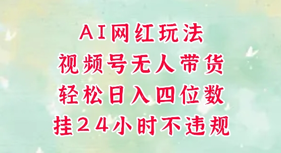 视频号无人直播带货，手机一挂自动爆单，AI网红玩法，带你解放双手，轻松日入四位数-轻创网