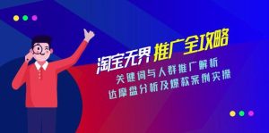 淘宝无界推广全攻略，关键词与人群推广解析，达摩盘分析及爆款案例实操-轻创网