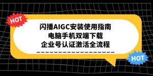 闪播AIGC安装使用指南，电脑手机双端下载，企业号认证激活全流程-轻创网