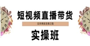 短视频直播带货实操班，实体商家逆袭之路-轻创网
