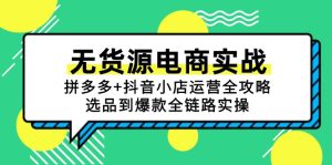 无货源电商实战：拼多多+抖音小店运营全攻略，选品到爆款全链路实操-轻创网