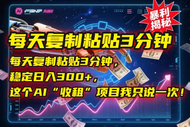 每天复制粘贴3分钟，稳定日入300+，这个AI“收租”项目我只说一次！-轻创网