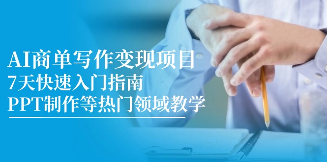 AI商单写作变现项目，7天快速入门指南，PPT制作等热门领域教学-轻创网