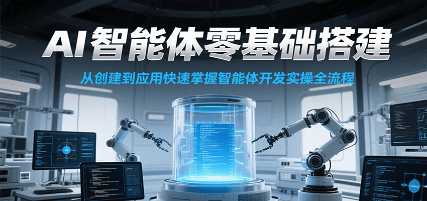 图片[1]-AI智能体零基础搭建实操课，从创建到应用快速掌握智能体开发全流程！-轻创网
