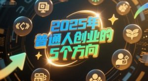 付费文章：2025年普通人创业的5个方向-轻创网