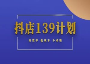 抖店139计划实录手册不动销起店实操方法论,高效率低成本不动销-轻创网