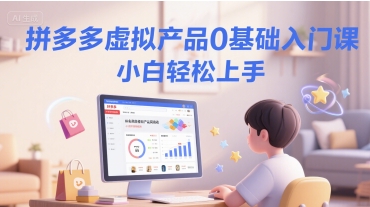 拼多多虚拟产品0基础入门课，小白轻松上手-轻创网