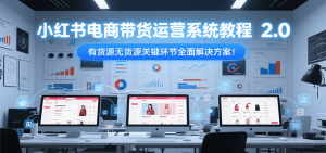 小红书电商带货运营系统教程2.0,有货源无货源关键环节全面解决方案!-轻创网