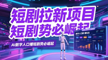 短剧拉新项目之数字人口播玩法，AI数字人口播短剧势必崛起-轻创网