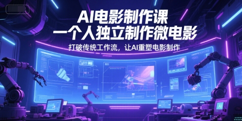 AI电影制作课，一个人独立制作微电影，打破传统工作流，让AI重塑电影制作-轻创网