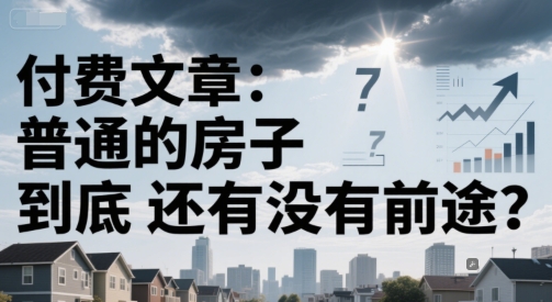 付费文章：普通的房子到底还有没有前途？-轻创网