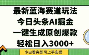 今日头条2025年最新蓝海玩法，一键生成爆款，轻松实现矩阵日入3000+-轻创网