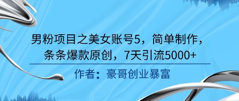 男粉项目之美女账号5，简单制作，条条爆款原创，7天引流5000+-轻创网