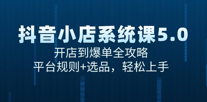 抖音小店系统课5.0，开店到爆单全攻略，平台规则+选品，轻松上手-轻创网