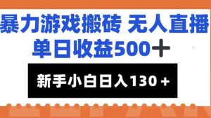 暴力游戏搬砖无人直播，单日收益500+，新手小白也能日入100+-轻创网