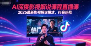 AI深度影视解说课程直播课，2025最新影视解说模式，抖音热推-轻创网