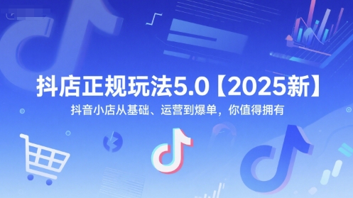 抖店正规玩法5.0【2025新】抖音小店从基础、运营到爆单，你值得拥有-轻创网