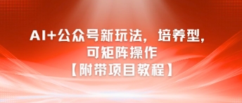 AI+公众号新玩法之培养型，可矩阵操作【附带项目教程】-轻创网