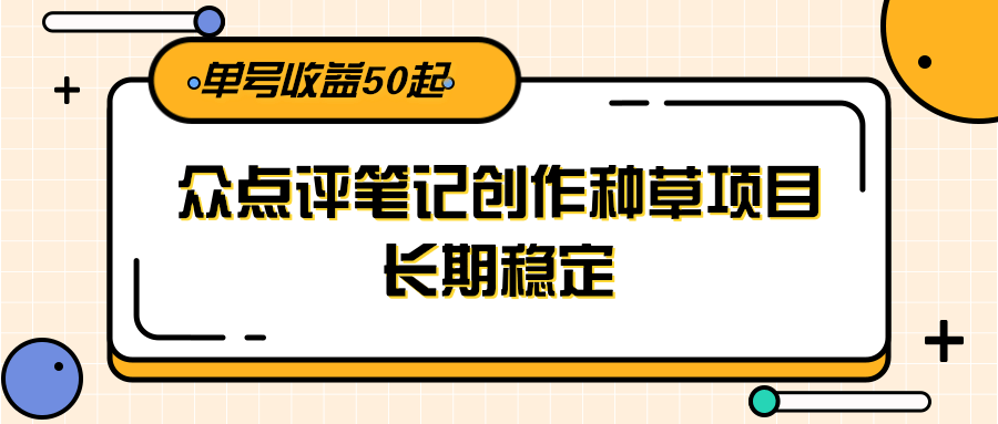 大众点评笔记创作种草项目，长期稳定， 单号收益50起-轻创网