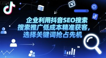 企业利用抖音SEO搜索推广低成本精准获客，选择关键词抢占先机-轻创网