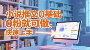 小说推文0基础入门教程，0粉就可做，快速上手-轻创网