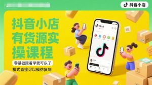 抖音小店有货源实操课程，零基础跟着学就可以了，模式直接可以模仿复制(更新6月)-轻创网