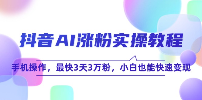 抖音AI涨粉实操教程，手机操作，最快3天3万粉，小白也能快速变现-轻创网