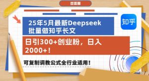 25年5月最新Deepseek批量做知乎长文，日引300+创业粉，日入1k+，可复制调教公式全行业适用-轻创网