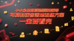 中小企业利用短视频精准获客，可复制获客落地训练方案，做好短视频，一定要看完-轻创网